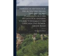 Hebräische Mythologie Des Alten Und Neuen Testaments, Mit Parallelen Aus Der Mythologie Anderer Völker, Vornemlich Der Griechen Und Römer, Erster Band