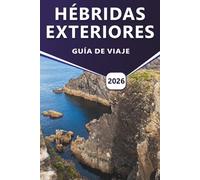 HÉBRIDAS EXTERIORES GUÍA DE VIAJE 2026: Explorar las islas occidentales de Escocia, la historia, las culturas únicas, los mapas, las aventuras al aire libre y los consejos prácticos de viaje.