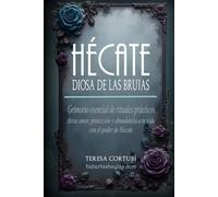 Hécate, Diosa de las Brujas: Grimorio esencial de rituales prácticos. Atrae amor, protección y abundancia a tu vida con el poder de Hécate