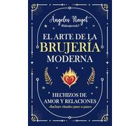 Hechizos de Amor y Relaciones: Hechizos para el amor, la pasión y el cierre de ciclos: El Arte de la Brujería Moderna. Rituales paso a paso