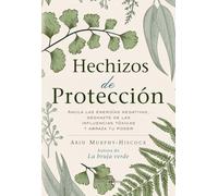 Hechizos de protección: Anula Las Energías Negativas, Deshazte De Las Influencias Tóxicas Y Abraza Tu Poder