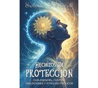 HECHIZOS DE PROTECCIÓN. Guía esencial contra maldiciones y ataques psíquicos: Defensas espirituales y rituales energéticos para cuidar tu alma.