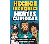 Hechos Increíbles para Mentes Curiosas: 70 Relatos Reales, Fascinantes y muy Random sobre Ciencia, Historia, Arte y Cultura Pop