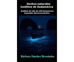 Hechos naturales insólitos de Sudamérica: Análisis de más de 104 fenómenos inusuales desconcertantes