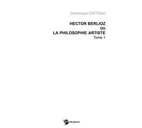Hector berlioz ou la philosophie artiste tome 1 - Dominique Catteau - Publibook - broché - Livre