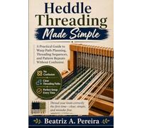 HEDDLE THREADING MADE SIMPLE: A practical guide to warp path planning, threading sequences, and pattern repeats