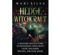 Hedge Witchcraft: A Solitary Witch’s Guide to Divination, Spellcraft, Celtic Paganism, Rituals, and Folk Magic