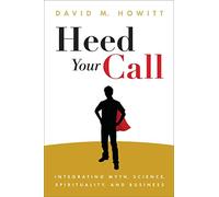 Heed Your Call: Integrating Myth, Science, Spirituality, and Business