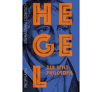 Hegel: Der Weltphilosoph | Die Philosophie des Geistesgiganten: Erstmals verständlich und unterhaltsam erklärt