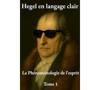 Hegel en langage clair - La Phénoménologie de l'esprit - Tome 1