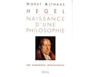 Hegel. Naissance d'une philosophie. Une biographie intellectuelle