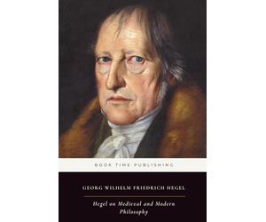 Hegel on Medieval and Modern Philosophy (Annotated): Hegel’s Lectures on Bacon, Descartes, Spinoza, Kant, Fichte, and Schelling