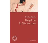 Hegel ou la vie en rose (et autres textes)