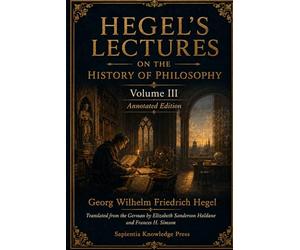 Hegel’s Lectures on the History of Philosophy, Volume III: Annotated Edition: Medieval Philosophy, Modern Thought and German Idealism