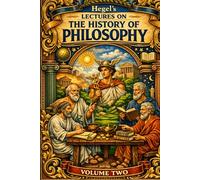 Hegel’s Lectures on THE HISTORY OF PHILOSOPHY VOLUME TWO: Classical Greek Philosophy: The Foundation of the West