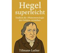 Hegel superleicht: Endlich die Phänomenologie des Geistes verstehen