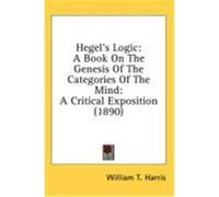 Hegel's Logic: A Book on the Genesis of the Categories of the Mind: A Critical Exposition (1890) Harris, William T. (Auteur)