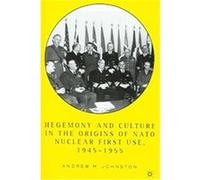 Hegemony And Culture in the Origins of NATO Nuclear First-Use, 1945-1955 Andrew M. Johnston (Auteur)