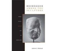 Heidegger Among the Sculptors: Body, Space, and the Art of Dwelling