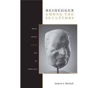Heidegger Among the Sculptors by Andrew Mitchell Mitchell, Andrew J. (Auteur)