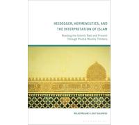 Heidegger, Hermeneutics, and the Interpretation of Islam: Reading the Islamic Past and Present Through Pivotal Muslim Thinkers