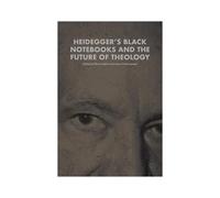 Heidegger's Black Notebooks And The Future Of Theology