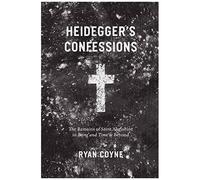 Heidegger's Confessions: The Remains Of Saint Augustine In "Being And Time" And Beyond