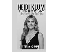 Heidi Klum: A Life in the Spotlight: From Supermodel to Global Icon