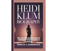 HEIDI KLUM BIOGRAPHY: More Than a Supermodel-The Journey of a Multitalented Visionary in Fashion, TV and Business
