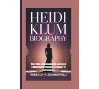 HEIDI KLUM BIOGRAPHY: More Than a Supermodel-The Journey of a Multitalented Visionary in Fashion, TV and Business