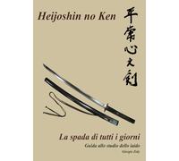 Heijoshin no ken - La spada di tutti i giorni: Guida allo studio dello Iaido
