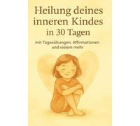 Heile dein inneres Kind in 30 Tagen: Mit Übungen, Affirmationen und vielem mehr