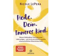 Heile. Dein. Inneres Kind. Warum frühkindliche Traumata unser Leben prägen - und wie du sie mithilfe neuester wissenschaftlicher Erkenntnisse heilst - Nicole LePera - Arkana - ebook (ePub) - Livre