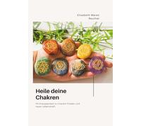 Heile deine Chakren: Mit Energiearbeit zu innerem Frieden und neuer Lebenskraft