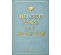 Heile die Angst mit Selbstliebe: in therapeutisches Tagebuch für Heilung, Achtsamkeit und inneren Frieden