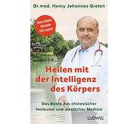 Heilen mit der Intelligenz des Körpers: Das Beste aus chinesischer Heilkunst und westlicher Medizin - Deutschlands führender TCM-Experte