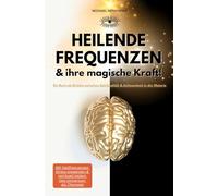 Heilende Frequenzen & ihre magische Kraft! Ein Buch als Brücke zwischen Spiritualität & Achtsamkeit in der Materie: Mit Heilfrequenzen Stress loswerden & spirituell heilen! Das Universum als Therapie!