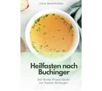 Heilfasten nach Buchinger - Der große Praxis-Guide für Fasten-Anfänger: Entgiften Sie Ihren Körper für mehr Gesundheit, Wohlbefinden und Innere Balance