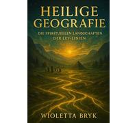 Heilige Geografie: Die spirituellen Landschaften der Ley-Linien: Entdecke die verborgenen Energien der Erde und ihre transformierende Kraft