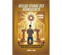 HEILIGE STUNDE DES SÜHNEGEBETS: Ein Andachtsbegleiter für die Heilige Stunde, Sühne, Fürbitte und das tiefe eucharistische Gebet