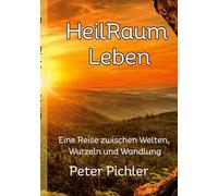 HeilRaum Leben: Eine Reise zwischen Welten, Wurzeln und Wandlung