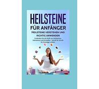 Heilsteine Fuer Anfaenger: Heilsteine Verstehen Und Richtig Anwenden: Entdecken Sie Die Kraft Von Heilsteinen, Edelsteinen Und Kristallen - Schritt Fuer Schritt Fuer Einsteiger Erklaert.