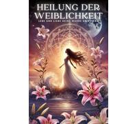 Heilung der Weiblichkeit: Lebe und liebe deine wahre Ur-Eessenz