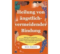 Heilung von ängstlich-vermeidender Bindung: Befreien Sie vtoxischen Beziehungszyklen, schalten emotionale Auslöser, bauen dauerhafte Sicherheit in Liebe und Leben auf