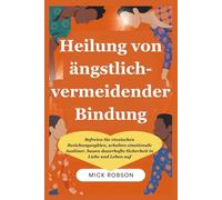 Heilung von ängstlich-vermeidender Bindung: Befreien Sie vtoxischen Beziehungszyklen, schalten emotionale Auslöser, bauen dauerhafte Sicherheit in Liebe und Leben auf