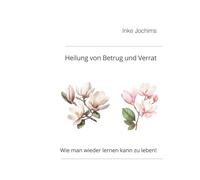 Heilung von Betrug und Verrat: Wie man wieder lernen kann, zu leben!