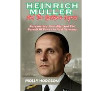 HEINRICH MÜLLER And The Gestapo’s Legacy: Bureaucracy, Brutality, And The Pursuit Of Power In Nazi Germany