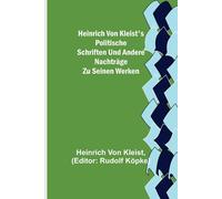 Heinrich Von Kleist's Politische Schriften Und Andere Nachträge Zu Seinen Werken