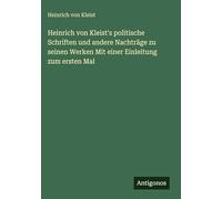 Heinrich von Kleist's politische Schriften und andere Nachträge zu seinen Werken Mit einer Einleitung zum ersten Mal