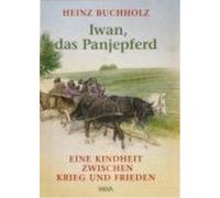 Heinz Buchholz Iwan, das Panjepferd: Eine Kindheit zwischen Krieg und Frieden